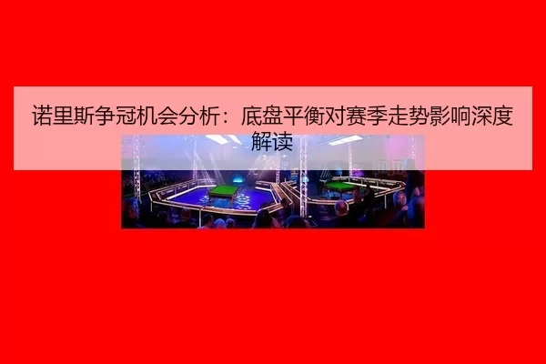 nuo-li-si-zheng-guan-ji-hui-fen-xi-di-pan-ping-heng-dui-sai-ji-zou-shi-ying-xiang-shen-du-jie-du-2-531.jpg